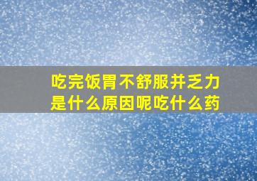 吃完饭胃不舒服并乏力是什么原因呢吃什么药