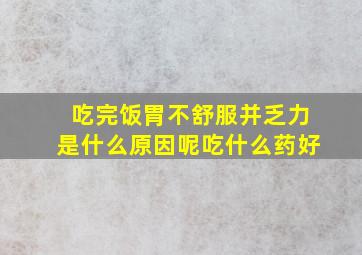 吃完饭胃不舒服并乏力是什么原因呢吃什么药好