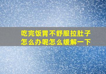 吃完饭胃不舒服拉肚子怎么办呢怎么缓解一下