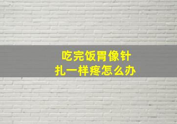 吃完饭胃像针扎一样疼怎么办