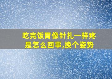 吃完饭胃像针扎一样疼是怎么回事,换个姿势