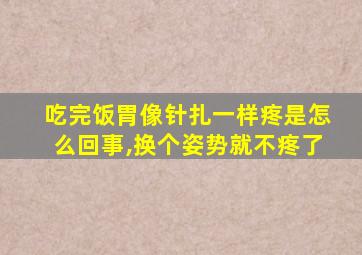 吃完饭胃像针扎一样疼是怎么回事,换个姿势就不疼了