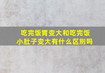 吃完饭胃变大和吃完饭小肚子变大有什么区别吗