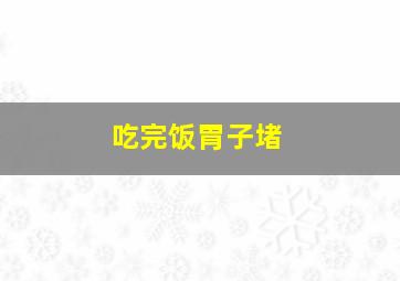 吃完饭胃子堵