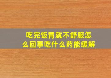 吃完饭胃就不舒服怎么回事吃什么药能缓解