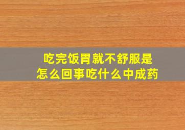 吃完饭胃就不舒服是怎么回事吃什么中成药