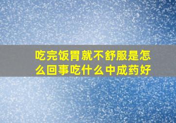 吃完饭胃就不舒服是怎么回事吃什么中成药好