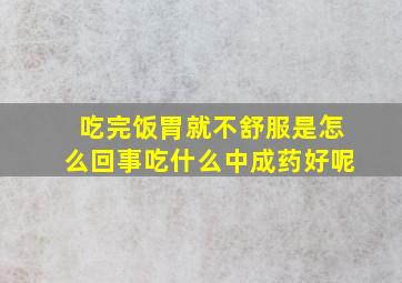 吃完饭胃就不舒服是怎么回事吃什么中成药好呢