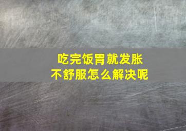 吃完饭胃就发胀不舒服怎么解决呢