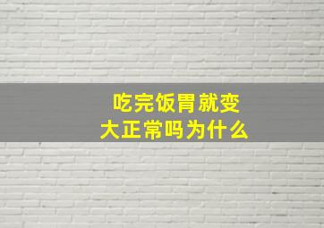 吃完饭胃就变大正常吗为什么