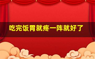 吃完饭胃就疼一阵就好了