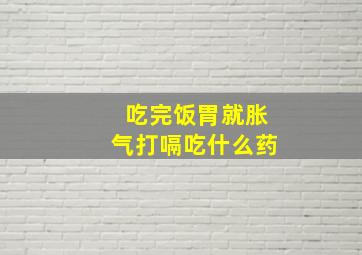 吃完饭胃就胀气打嗝吃什么药