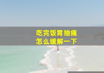 吃完饭胃抽痛怎么缓解一下