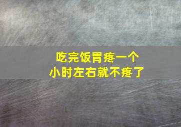 吃完饭胃疼一个小时左右就不疼了