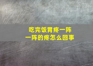 吃完饭胃疼一阵一阵的疼怎么回事