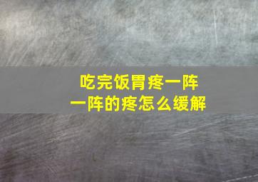 吃完饭胃疼一阵一阵的疼怎么缓解