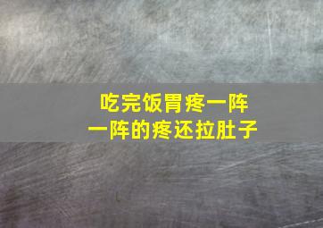 吃完饭胃疼一阵一阵的疼还拉肚子