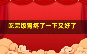 吃完饭胃疼了一下又好了