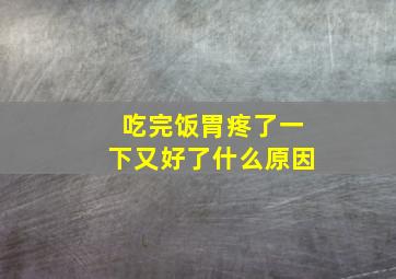 吃完饭胃疼了一下又好了什么原因