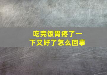 吃完饭胃疼了一下又好了怎么回事