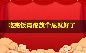 吃完饭胃疼放个屁就好了