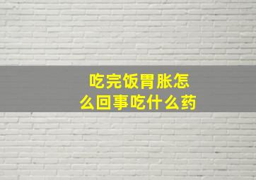 吃完饭胃胀怎么回事吃什么药