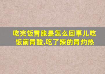 吃完饭胃胀是怎么回事儿吃饭前胃酸,吃了辣的胃灼热