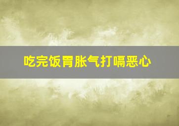 吃完饭胃胀气打嗝恶心