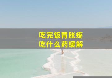 吃完饭胃胀疼吃什么药缓解