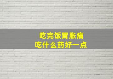 吃完饭胃胀痛吃什么药好一点