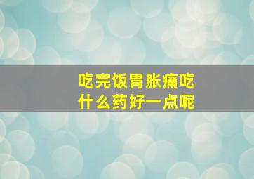 吃完饭胃胀痛吃什么药好一点呢