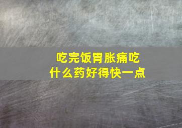 吃完饭胃胀痛吃什么药好得快一点