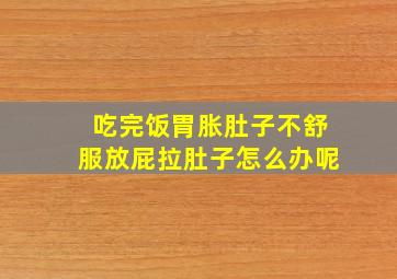 吃完饭胃胀肚子不舒服放屁拉肚子怎么办呢