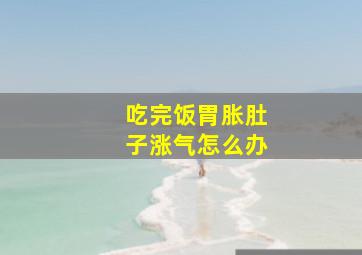 吃完饭胃胀肚子涨气怎么办