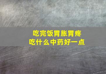 吃完饭胃胀胃疼吃什么中药好一点