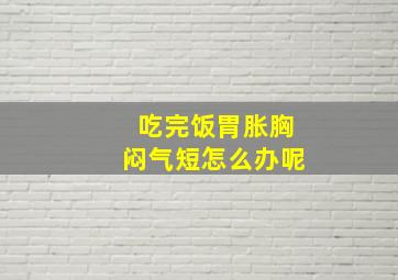 吃完饭胃胀胸闷气短怎么办呢