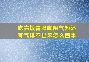 吃完饭胃胀胸闷气短还有气排不出来怎么回事