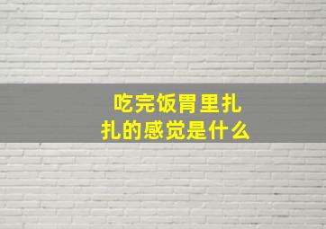 吃完饭胃里扎扎的感觉是什么