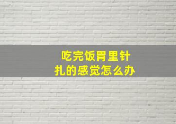 吃完饭胃里针扎的感觉怎么办