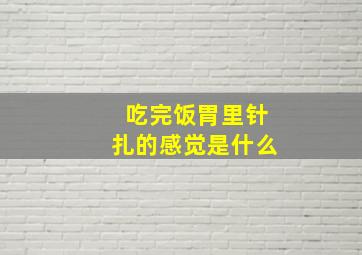 吃完饭胃里针扎的感觉是什么