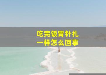 吃完饭胃针扎一样怎么回事