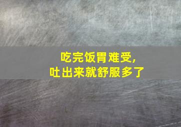 吃完饭胃难受,吐出来就舒服多了