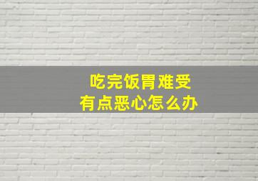 吃完饭胃难受有点恶心怎么办