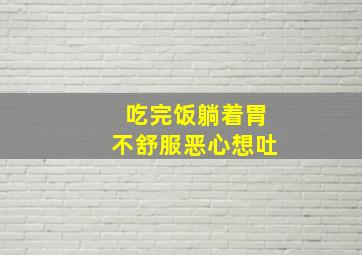 吃完饭躺着胃不舒服恶心想吐