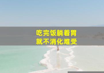 吃完饭躺着胃就不消化难受