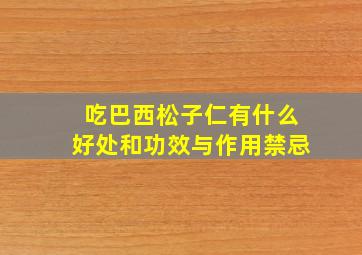 吃巴西松子仁有什么好处和功效与作用禁忌