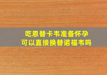 吃恩替卡韦准备怀孕可以直接换替诺福韦吗