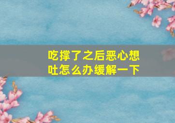 吃撑了之后恶心想吐怎么办缓解一下