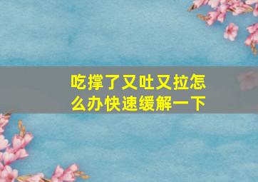 吃撑了又吐又拉怎么办快速缓解一下