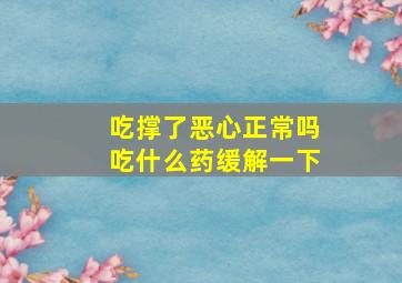 吃撑了恶心正常吗吃什么药缓解一下